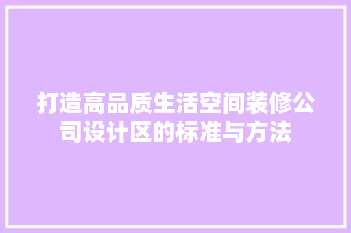 打造高品质生活空间装修公司设计区的标准与方法