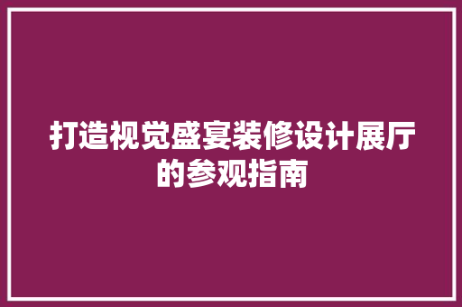 打造视觉盛宴装修设计展厅的参观指南