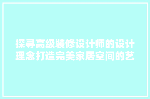 探寻高级装修设计师的设计理念打造完美家居空间的艺术之旅 现代风格装饰