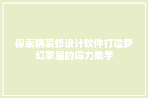 探索精装修设计软件打造梦幻家居的得力助手