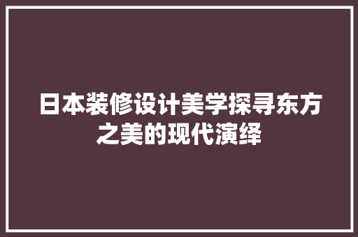 日本装修设计美学探寻东方之美的现代演绎