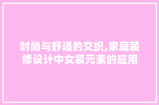 时尚与舒适的交织,家庭装修设计中女装元素的应用