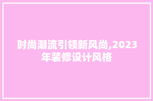 时尚潮流引领新风尚,2023年装修设计风格