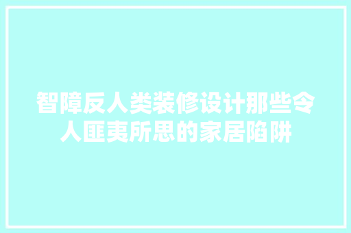 智障反人类装修设计那些令人匪夷所思的家居陷阱