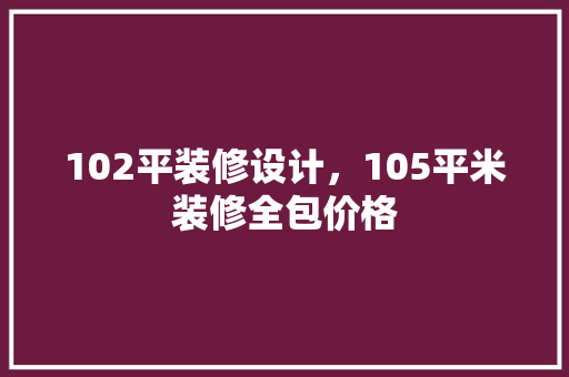 102平装修设计，105平米装修全包价格