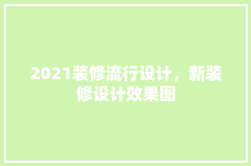 2021装修流行设计，新装修设计效果图 中式风格装饰