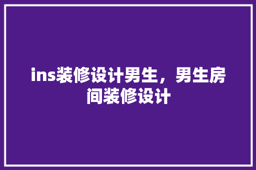 ins装修设计男生，男生房间装修设计