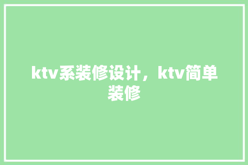 ktv系装修设计，ktv简单装修 家居装修