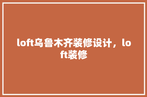 loft乌鲁木齐装修设计，loft装修