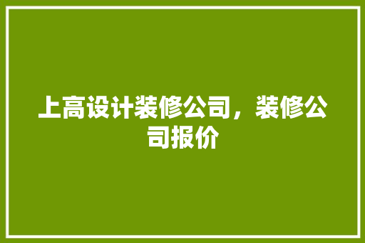 上高设计装修公司，装修公司报价