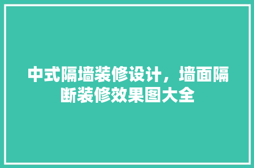 中式隔墙装修设计，墙面隔断装修效果图大全