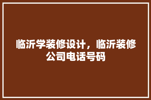 临沂学装修设计，临沂装修公司电话号码