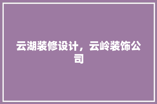 云湖装修设计，云岭装饰公司