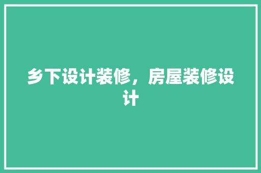 乡下设计装修，房屋装修设计 卧室装修