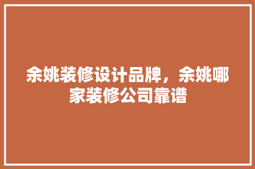余姚装修设计品牌，余姚哪家装修公司靠谱