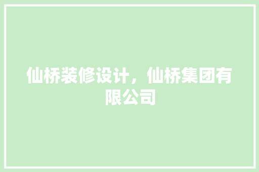 仙桥装修设计，仙桥集团有限公司