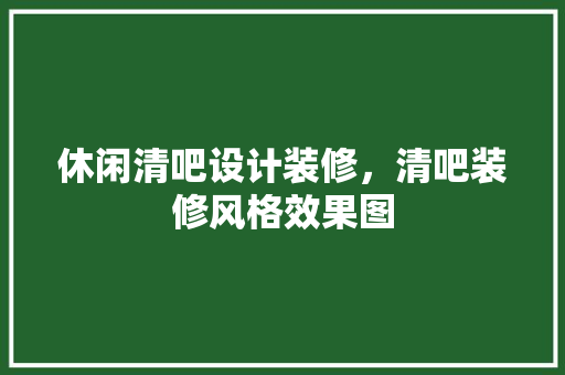 休闲清吧设计装修，清吧装修风格效果图