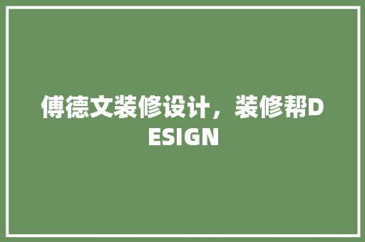 傅德文装修设计，装修帮DESIGN