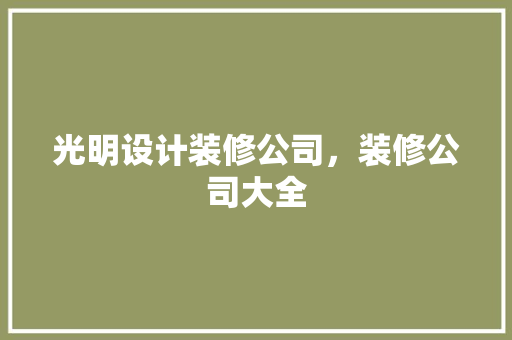 光明设计装修公司，装修公司大全