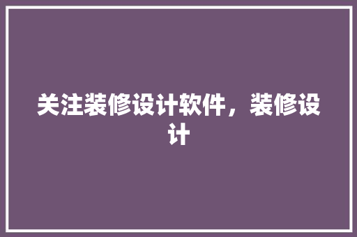 关注装修设计软件，装修设计