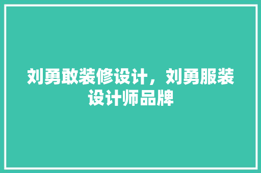刘勇敢装修设计，刘勇服装设计师品牌