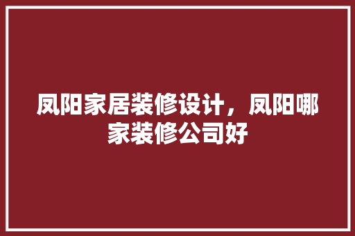凤阳家居装修设计，凤阳哪家装修公司好