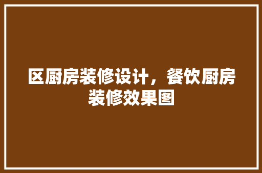 区厨房装修设计，餐饮厨房装修效果图