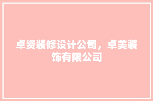 卓资装修设计公司，卓美装饰有限公司