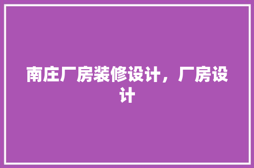 南庄厂房装修设计，厂房设计