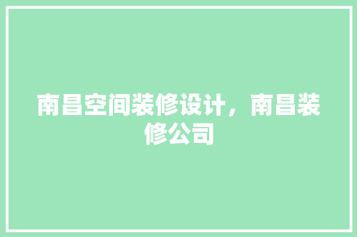 南昌空间装修设计，南昌装修公司