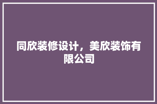 同欣装修设计，美欣装饰有限公司
