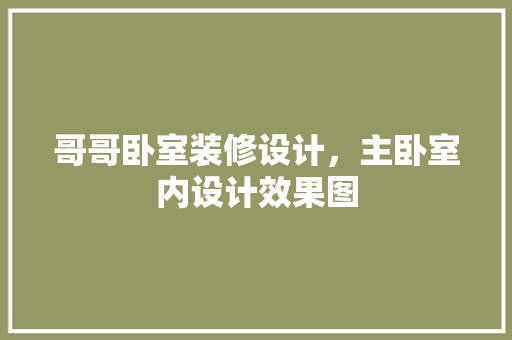 哥哥卧室装修设计，主卧室内设计效果图