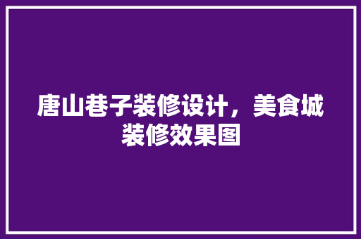 唐山巷子装修设计，美食城装修效果图 软装设计