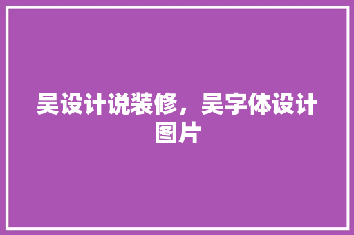 吴设计说装修，吴字体设计图片
