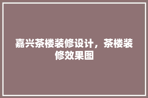 嘉兴茶楼装修设计，茶楼装修效果图