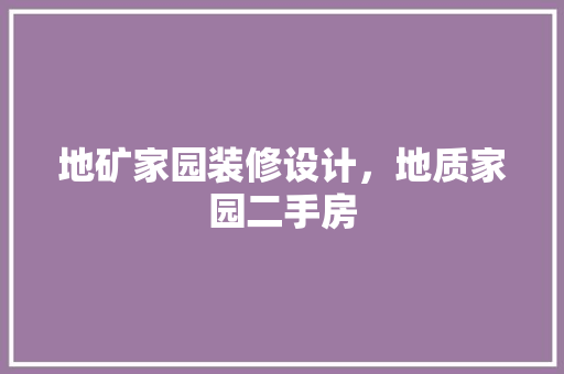 地矿家园装修设计，地质家园二手房