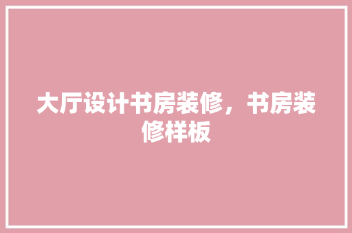 大厅设计书房装修，书房装修样板
