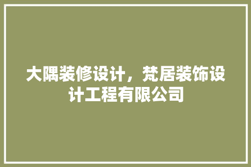 大隅装修设计，梵居装饰设计工程有限公司