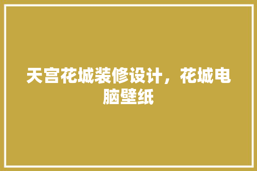 天宫花城装修设计，花城电脑壁纸