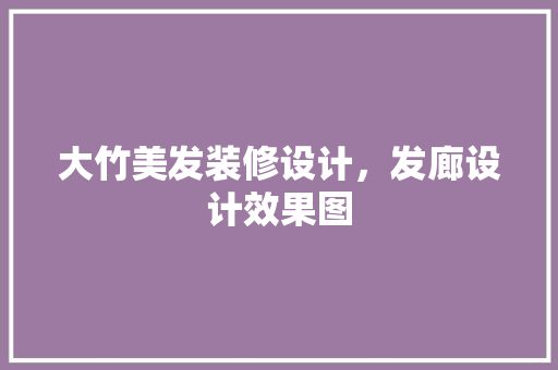 大竹美发装修设计，发廊设计效果图