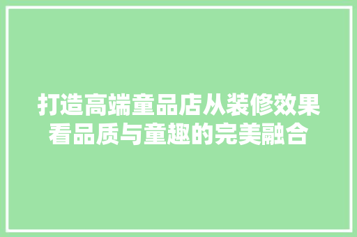 打造高端童品店从装修效果看品质与童趣的完美融合