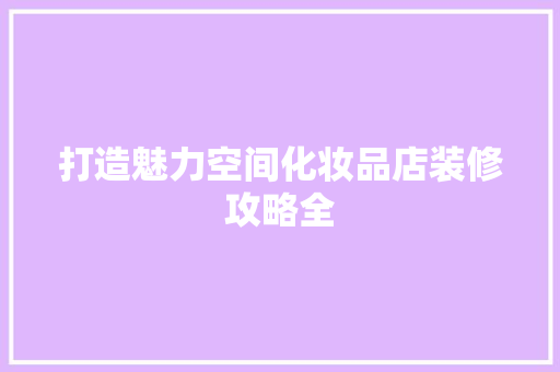 打造魅力空间化妆品店装修攻略全