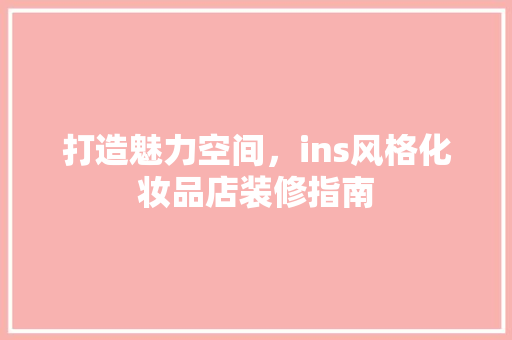 打造魅力空间，ins风格化妆品店装修指南