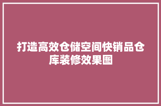 打造高效仓储空间快销品仓库装修效果图