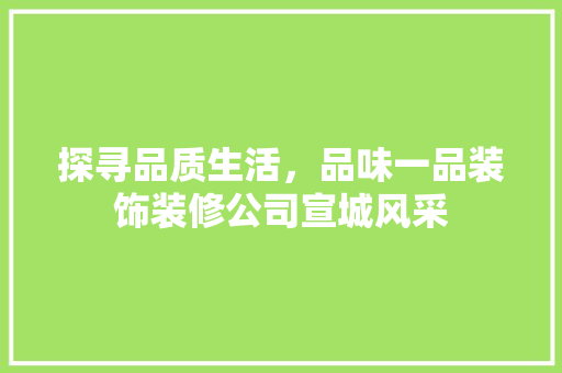 探寻品质生活，品味一品装饰装修公司宣城风采