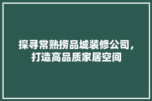 探寻常熟捞品城装修公司，打造高品质家居空间