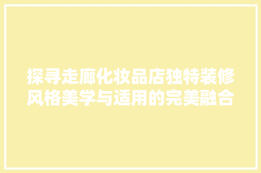 探寻走廊化妆品店独特装修风格美学与适用的完美融合