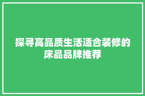 探寻高品质生活适合装修的床品品牌推荐