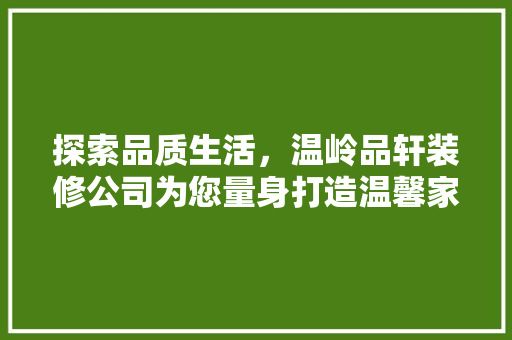 探索品质生活，温岭品轩装修公司为您量身打造温馨家园
