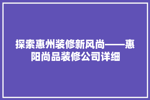 探索惠州装修新风尚——惠阳尚品装修公司详细